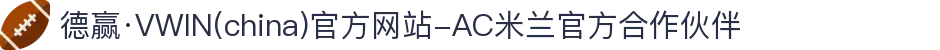 德赢·VWIN(china)官方网站-AC米兰官方合作伙伴